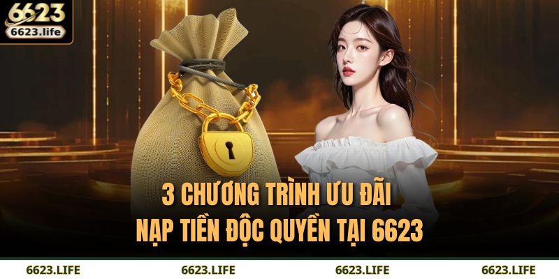 3 chương trình ưu đãi nạp tiền độc quyền tại 6623