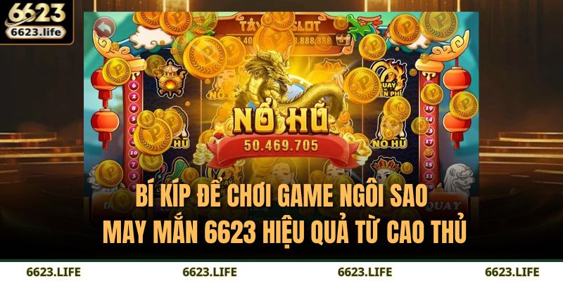Bí kíp để chơi game Ngôi Sao May Mắn 6623 hiệu quả từ cao thủ