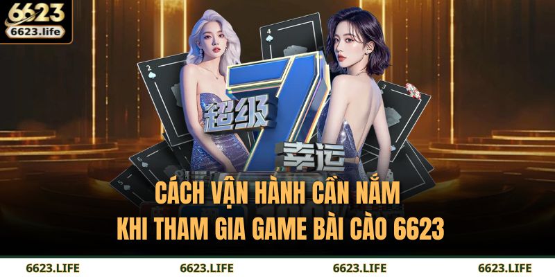 Cách vận hành cần nắm khi tham gia game Bài Cào 6623