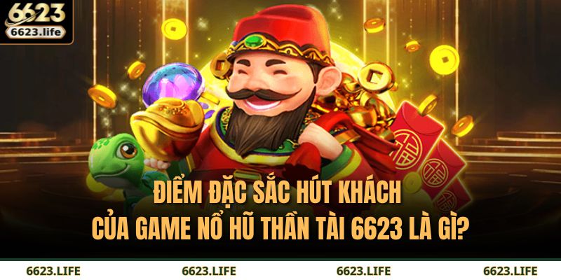 Điểm đặc sắc hút khách của game Nổ Hũ Thần Tài 6623 là gì?