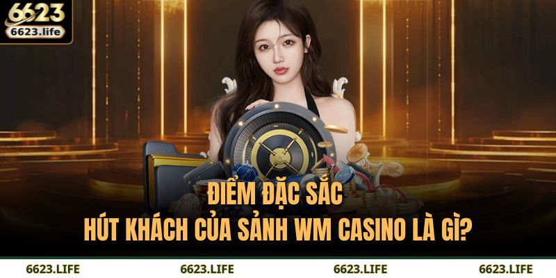 Điểm đặc sắc hút khách của sảnh WM Casino là gì?
