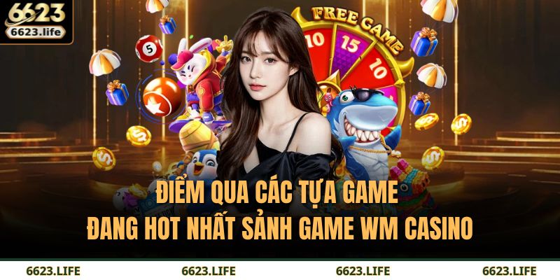 Điểm qua các tựa game đang hot nhất sảnh game WM Casino