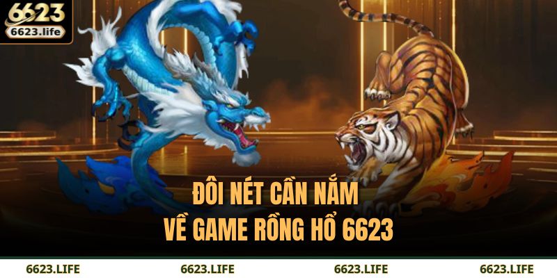 Đôi nét cần nắm về game Rồng Hổ 6623