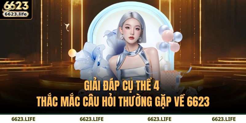 Giải đáp cụ thể 4 thắc mắc câu hỏi thường gặp về 6623