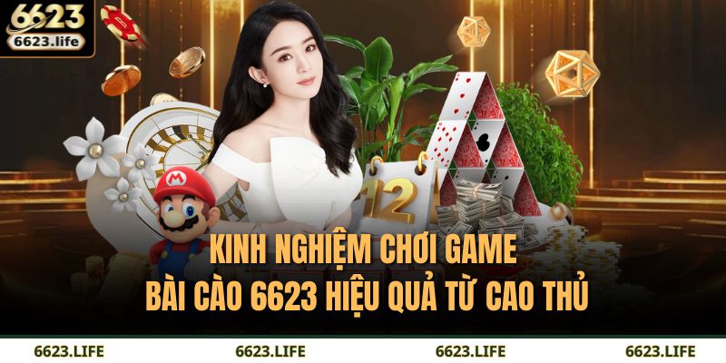 Kinh nghiệm chơi game Bài Cào 6623 hiệu quả từ cao thủ