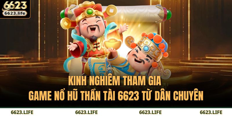 Kinh nghiêm tham gia game Nổ Hũ Thần Tài 6623 từ dân chuyên