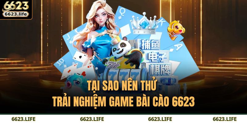 Tại sao nên thử trải nghiệm game Bài Cào 6623