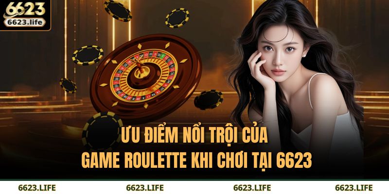 Ưu điểm nổi trội của game Roulette khi chơi tại 6623